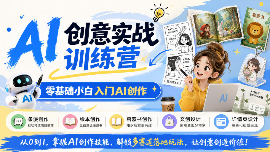 AI创意实战训练营,零基础小白入门AI创作,解锁条漫、绘本、启蒙书、文创、详情页多赛道落地玩法 1 AI创意实战训练营,零基础小白入门AI创作,解锁条漫、绘本、启蒙书、文创、详情页多赛道落地玩法