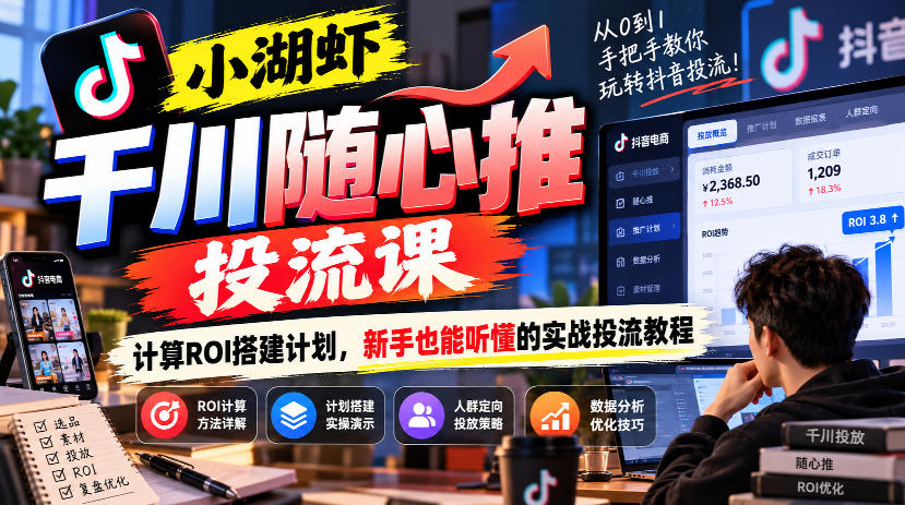 小湖虾千川随心推投流课,计算ROI搭建计划,新手也能听懂的实战投流教程 1 小湖虾千川随心推投流课,计算ROI搭建计划,新手也能听懂的实战投流教程