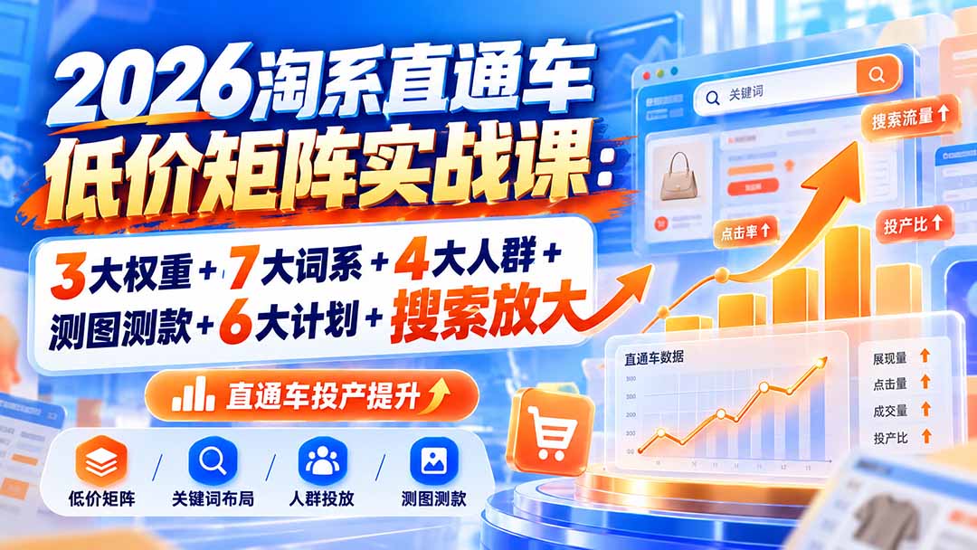 2026淘系直通车低价矩阵实战课:3大权重+7大词系+4大人群+测图测款+6大计划+搜索放大 1 20261003083546 6ac0be62de9cf