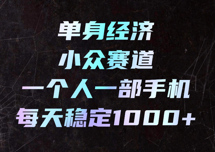 单身经济小众赛道,一个人一部手机,每天稳定1000+,利用下班碎片时间即可【揭秘】 1 单身经济小众赛道,一个人一部手机,每天稳定1000+,利用下班碎片时间即可【揭秘】