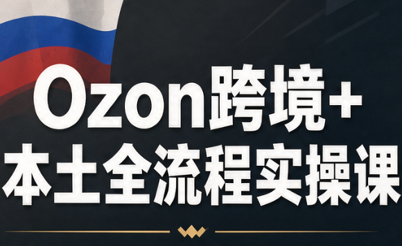 Ozon跨境+本土全流程实操课 1 20261009063654 6ac88b865cd98