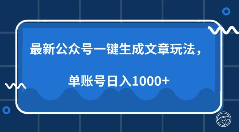 （13908期）最新公众号AI一键生成文章玩法，单帐号日入1000+网创-网赚-电商-tk-出海-AI-抖音-快手-小红书-视频号-玩法-创业-小程序-公众号-私域-s粉网创智库