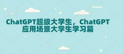 ChatGPT超级大学生，ChatGPT 应用场景大学生学习篇网创-网赚-电商-tk-出海-AI-抖音-快手-小红书-视频号-玩法-创业-小程序-公众号-私域-s粉网创智库