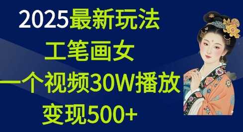 2025最新玩法，工笔画美女，一个视频30万播放变现500+网创-网赚-电商-tk-出海-AI-抖音-快手-小红书-视频号-玩法-创业-小程序-公众号-私域-s粉网创智库