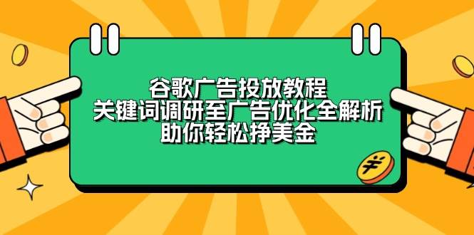 谷歌广告投放教程：关键词调研至广告优化全解析，助你轻松挣美金网创-网赚-电商-tk-出海-AI-抖音-快手-小红书-视频号-玩法-创业-小程序-公众号-私域-s粉网创智库