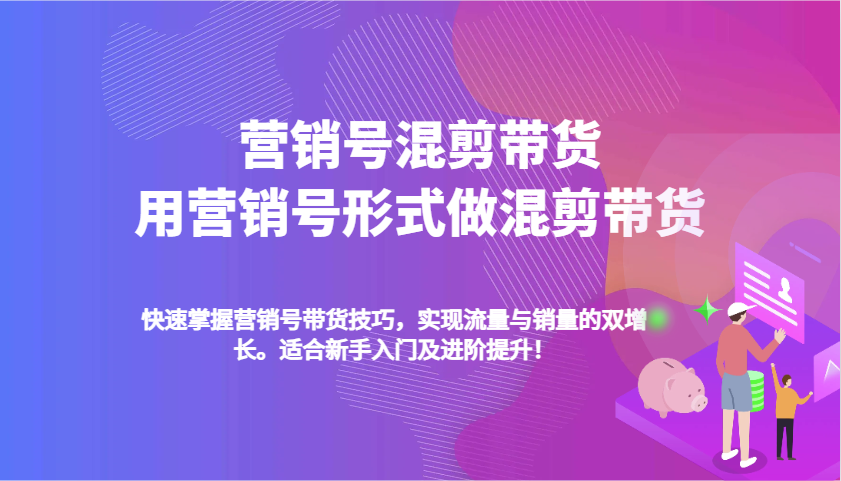 营销号混剪带货，用营销号形式做混剪带货，快速掌握带货技巧，实现流量与销量双增长 - 网创智库网创-网赚-电商-tk-出海-AI-抖音-快手-小红书-视频号-玩法-创业-小程序-公众号-私域-s粉网创智库