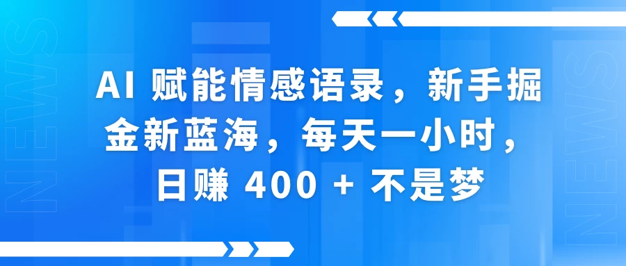 AI 赋能情感语录，新手掘金新蓝海，每天一小时，日赚 400 + 不是梦网创-网赚-电商-tk-出海-AI-抖音-快手-小红书-视频号-玩法-创业-小程序-公众号-私域-s粉网创智库