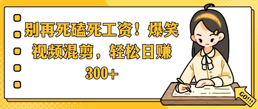 别再死磕死工资！爆笑视频混剪，轻松日赚 300+网创-网赚-电商-tk-出海-AI-抖音-快手-小红书-视频号-玩法-创业-小程序-公众号-私域-s粉网创智库