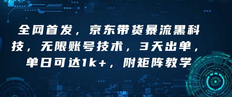全网首发，京东带货暴流黑科技，无限账号技术，3天出单，单日可达1k+，附矩阵教学【揭秘】 - 网创智库网创-网赚-电商-tk-出海-AI-抖音-快手-小红书-视频号-玩法-创业-小程序-公众号-私域-s粉网创智库