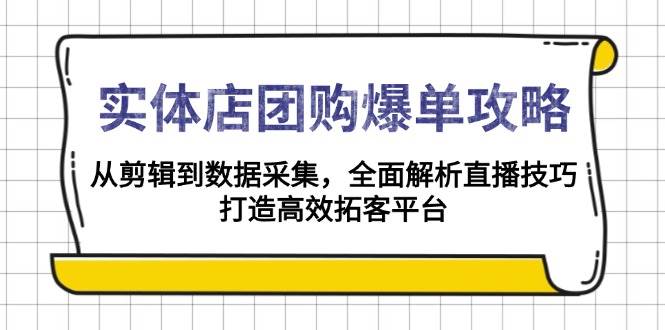 实体店团购爆单攻略：从剪辑到数据采集，全面解析直播技巧，打造高效拓客平台网创-网赚-电商-tk-出海-AI-抖音-快手-小红书-视频号-玩法-创业-小程序-公众号-私域-s粉网创智库