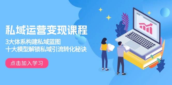 私域运营变现课程，3大体系构建私域蓝图，十大模型解锁私域引流转化秘诀网创-网赚-电商-tk-出海-AI-抖音-快手-小红书-视频号-玩法-创业-小程序-公众号-私域-s粉网创智库