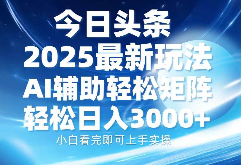 今日头条2025最新玩法，思路简单，复制粘贴，AI辅助，轻松矩阵日入3000+ - 网创智库网创-网赚-电商-tk-出海-AI-抖音-快手-小红书-视频号-玩法-创业-小程序-公众号-私域-s粉网创智库