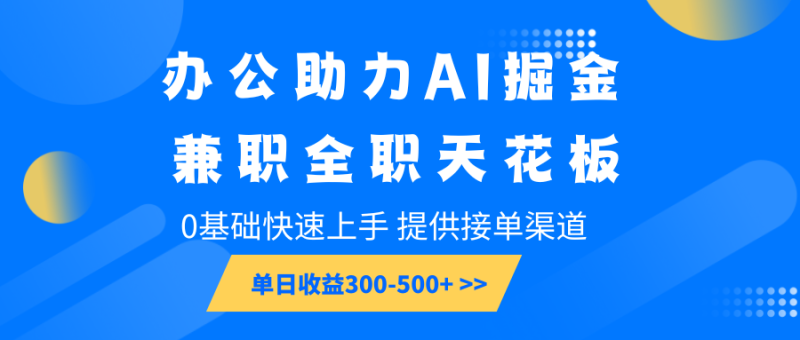 办公助力AI掘金，兼职全职天花板，0基础快速上手，单日收益300-500+网创-网赚-电商-tk-出海-AI-抖音-快手-小红书-视频号-玩法-创业-小程序-公众号-私域-s粉网创智库