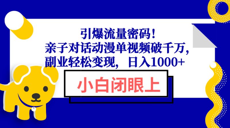 引爆流量密码！亲子对话动漫单视频破千万，副业轻松变现，日入1000+网创-网赚-电商-tk-出海-AI-抖音-快手-小红书-视频号-玩法-创业-小程序-公众号-私域-s粉网创智库