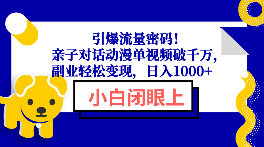 引爆流量密码！亲子对话动漫单视频破千万，副业轻松变现，日入1000+ - 网创智库网创-网赚-电商-tk-出海-AI-抖音-快手-小红书-视频号-玩法-创业-小程序-公众号-私域-s粉网创智库