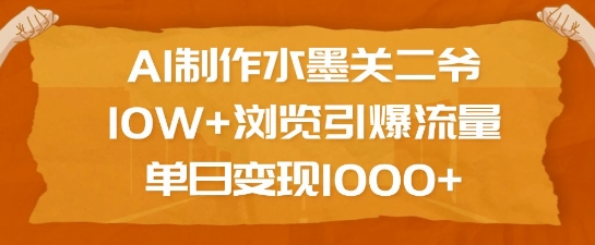 AI制作水墨关二爷，10W+浏览引爆流量，单日变现1k网创-网赚-电商-tk-出海-AI-抖音-快手-小红书-视频号-玩法-创业-小程序-公众号-私域-s粉网创智库