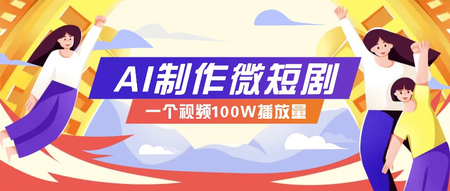 AI制作微短剧实操教程，今年最大风口一个视频100W播放量，附详细实操+变现计划 - 网创智库网创-网赚-电商-tk-出海-AI-抖音-快手-小红书-视频号-玩法-创业-小程序-公众号-私域-s粉网创智库