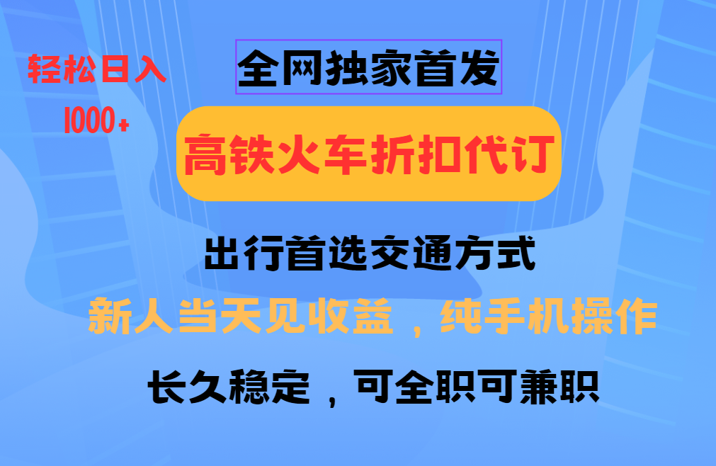 全网独家首发 全国高铁火车折扣代订 新手当日变现 纯手机操作 日入1000+ - 网创智库网创-网赚-电商-tk-出海-AI-抖音-快手-小红书-视频号-玩法-创业-小程序-公众号-私域-s粉网创智库
