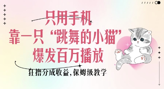 只用手机靠一只“跳舞的小猫”爆发百万播放，狂撸分成收益，保姆级教学网创-网赚-电商-tk-出海-AI-抖音-快手-小红书-视频号-玩法-创业-小程序-公众号-私域-s粉网创智库