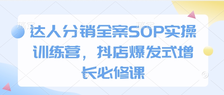 达人分销全案SOP实操训练营，抖店爆发式增长必修课网创-网赚-电商-tk-出海-AI-抖音-快手-小红书-视频号-玩法-创业-小程序-公众号-私域-s粉网创智库