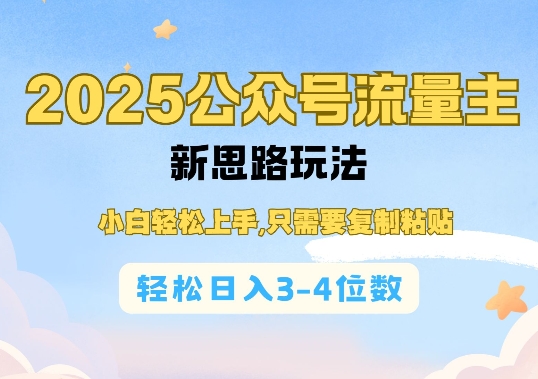 2025公双号流量主新思路玩法，小白轻松上手，只需要复制粘贴，轻松日入3-4位数网创-网赚-电商-tk-出海-AI-抖音-快手-小红书-视频号-玩法-创业-小程序-公众号-私域-s粉网创智库