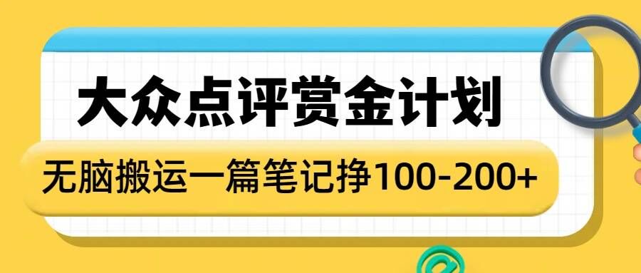 大众点评赏金计划，无脑搬运就有收益，一篇笔记收益1-2张 - 网创智库网创-网赚-电商-tk-出海-AI-抖音-快手-小红书-视频号-玩法-创业-小程序-公众号-私域-s粉网创智库