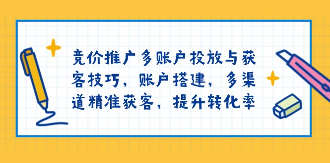 竞价推广多账户投放与获客技巧，账户搭建，多渠道精准获客，提升转化率网创-网赚-电商-tk-出海-AI-抖音-快手-小红书-视频号-玩法-创业-小程序-公众号-私域-s粉网创智库