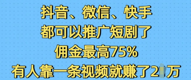 抖音微信快手都可以推广短剧了，佣金最高75%，有人靠一条视频就挣了2W网创-网赚-电商-tk-出海-AI-抖音-快手-小红书-视频号-玩法-创业-小程序-公众号-私域-s粉网创智库