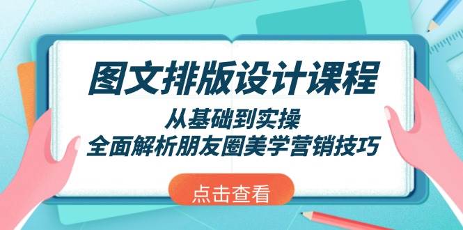 图文排版设计课程，从基础到实操，全面解析朋友圈美学营销技巧网创-网赚-电商-tk-出海-AI-抖音-快手-小红书-视频号-玩法-创业-小程序-公众号-私域-s粉网创智库