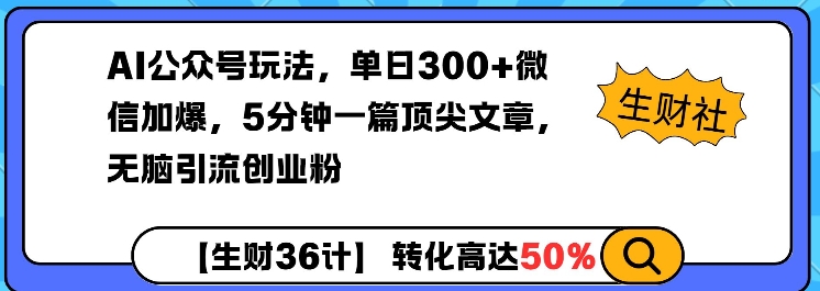 AI公众号玩法，单日300+微信加爆，5分钟一篇顶尖文章无脑引流创业粉网创-网赚-电商-tk-出海-AI-抖音-快手-小红书-视频号-玩法-创业-小程序-公众号-私域-s粉网创智库