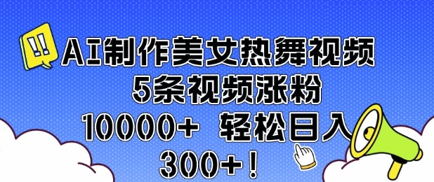 AI制作美女热舞视频 5条视频涨粉10000+ 轻松日入3张网创-网赚-电商-tk-出海-AI-抖音-快手-小红书-视频号-玩法-创业-小程序-公众号-私域-s粉网创智库