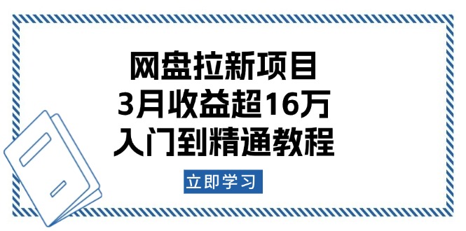 网盘拉新项目：3月收益超16万，入门到精通教程网创-网赚-电商-tk-出海-AI-抖音-快手-小红书-视频号-玩法-创业-小程序-公众号-私域-s粉网创智库