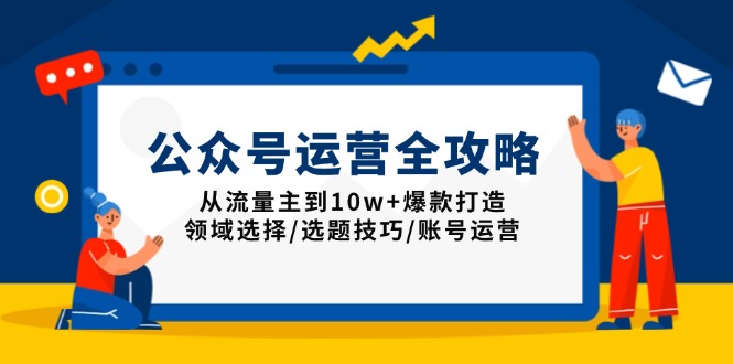 公众号运营全攻略：从流量主到10w+爆款打造，领域选择/选题技巧/账号运营网创-网赚-电商-tk-出海-AI-抖音-快手-小红书-视频号-玩法-创业-小程序-公众号-私域-s粉网创智库
