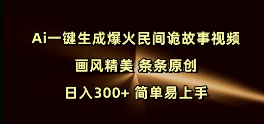 Ai一键生成爆火民间诡故事视频 画风精美 条条原创 日入300+ 简单易上手网创-网赚-电商-tk-出海-AI-抖音-快手-小红书-视频号-玩法-创业-小程序-公众号-私域-s粉网创智库