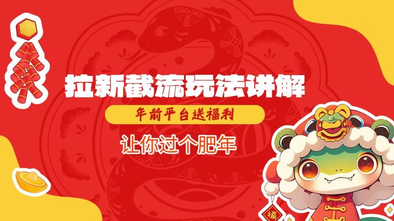 拉新截流玩法讲解，年前平台送福利，让你过个肥年网创-网赚-电商-tk-出海-AI-抖音-快手-小红书-视频号-玩法-创业-小程序-公众号-私域-s粉网创智库
