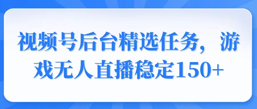 视频号精选变现任务，游戏无人直播稳定150+ - 网创智库网创-网赚-电商-tk-出海-AI-抖音-快手-小红书-视频号-玩法-创业-小程序-公众号-私域-s粉网创智库