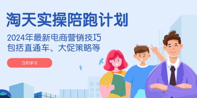 淘天实操陪跑计划，2024年最新电商营销技巧，包括直通车、大促策略等网创-网赚-电商-tk-出海-AI-抖音-快手-小红书-视频号-玩法-创业-小程序-公众号-私域-s粉网创智库