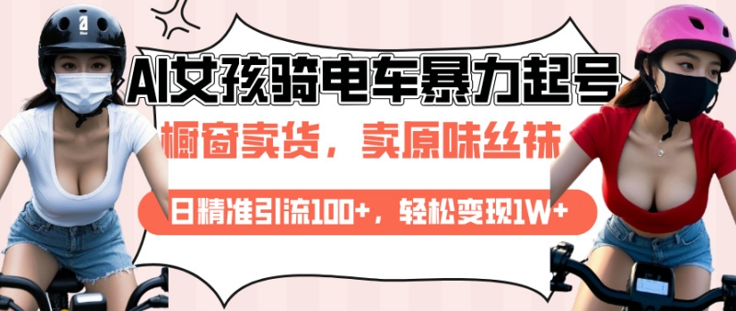 AI起号美女骑电车视频，日精准引流100+，轻松变现1W+ - 网创智库网创-网赚-电商-tk-出海-AI-抖音-快手-小红书-视频号-玩法-创业-小程序-公众号-私域-s粉网创智库