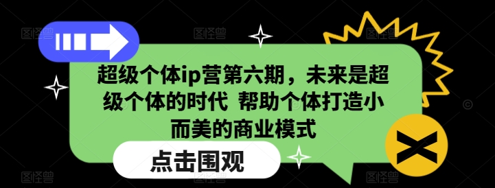 超级个体ip营第六期，未来是超级个体的时代  帮助个体打造小而美的商业模式网创-网赚-电商-tk-出海-AI-抖音-快手-小红书-视频号-玩法-创业-小程序-公众号-私域-s粉网创智库