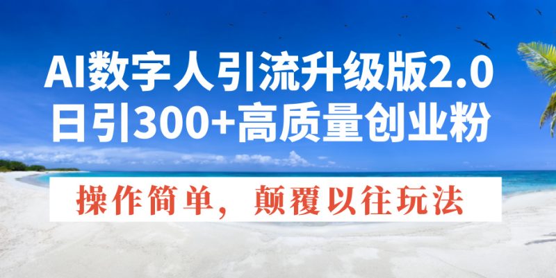 AI数字人引流升级版2.0，日引300+高质量创业粉，操作简单，颠覆以往玩法网创-网赚-电商-tk-出海-AI-抖音-快手-小红书-视频号-玩法-创业-小程序-公众号-私域-s粉网创智库