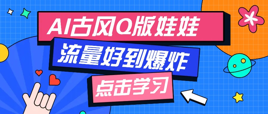 利用AI制做Q版古风娃娃视频，只需三步新手也能做出流量好到爆(附教程+提示… - 网创智库网创-网赚-电商-tk-出海-AI-抖音-快手-小红书-视频号-玩法-创业-小程序-公众号-私域-s粉网创智库