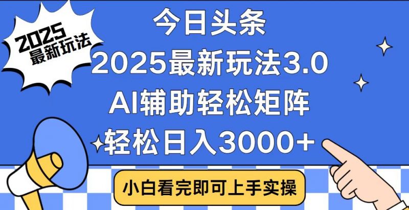 今日头条2025最新玩法3.0，思路简单，复制粘贴，轻松实现矩阵日入3000+网创-网赚-电商-tk-出海-AI-抖音-快手-小红书-视频号-玩法-创业-小程序-公众号-私域-s粉网创智库