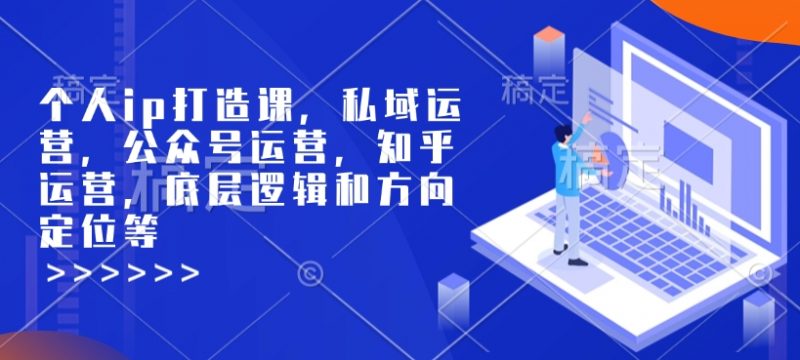 个人ip打造课，私域运营，公众号运营，知乎运营，底层逻辑和方向定位等网创-网赚-电商-tk-出海-AI-抖音-快手-小红书-视频号-玩法-创业-小程序-公众号-私域-s粉网创智库