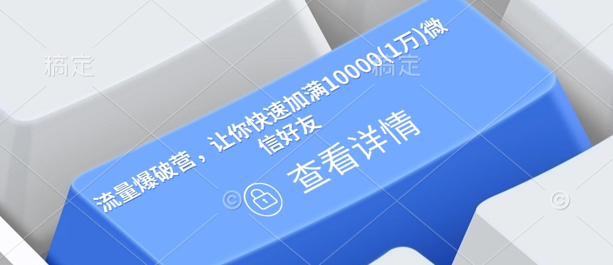 流量爆破营，让你快速加满10000(1万)微信好友 - 网创智库网创-网赚-电商-tk-出海-AI-抖音-快手-小红书-视频号-玩法-创业-小程序-公众号-私域-s粉网创智库