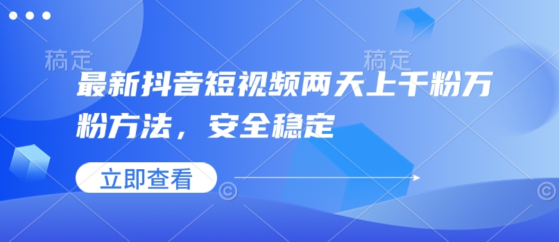 最新抖音短视频两天上千粉万粉方法，安全稳定 - 网创智库网创-网赚-电商-tk-出海-AI-抖音-快手-小红书-视频号-玩法-创业-小程序-公众号-私域-s粉网创智库