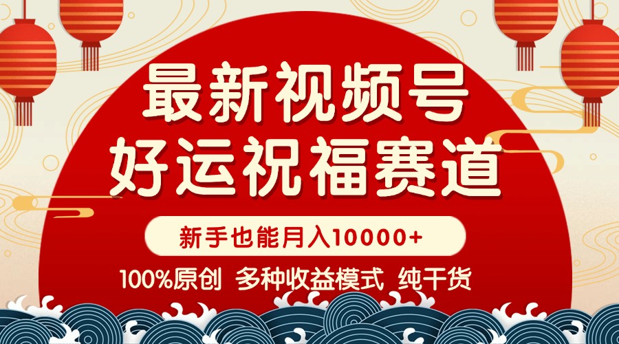 视频号【好运祝福】暴力赛道，商品橱窗-创作分成 条条爆 小白轻松上手 … - 网创智库网创-网赚-电商-tk-出海-AI-抖音-快手-小红书-视频号-玩法-创业-小程序-公众号-私域-s粉网创智库