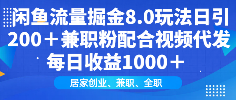 闲鱼流量掘金8.0玩法日引200＋兼职粉配合视频代发日入1000＋收益适合互…网创-网赚-电商-tk-出海-AI-抖音-快手-小红书-视频号-玩法-创业-小程序-公众号-私域-s粉网创智库
