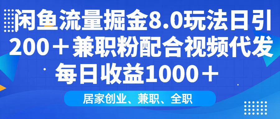闲鱼流量掘金8.0玩法日引200＋兼职粉配合视频代发日入1000＋收益适合互… - 网创智库网创-网赚-电商-tk-出海-AI-抖音-快手-小红书-视频号-玩法-创业-小程序-公众号-私域-s粉网创智库
