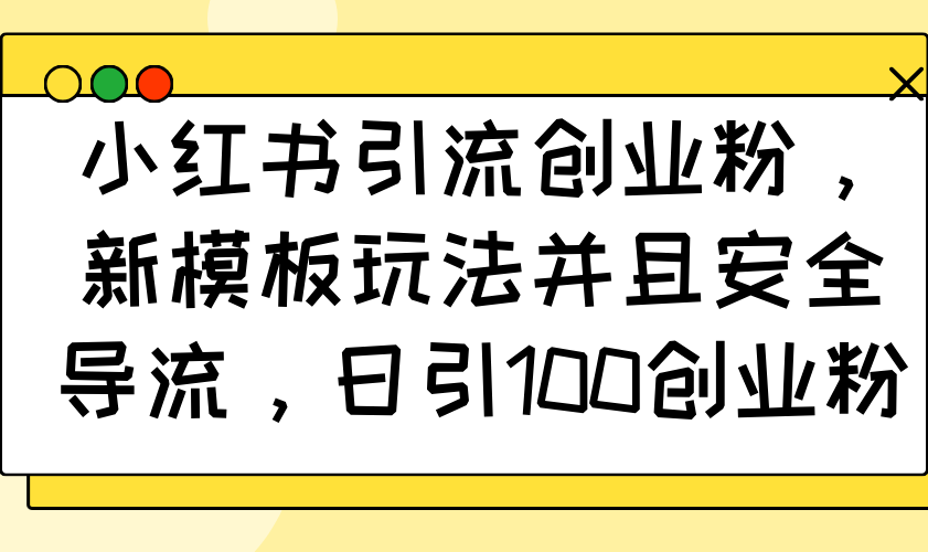 小红书引流创业粉，新模板玩法并且安全导流，日引100创业粉 - 网创智库网创-网赚-电商-tk-出海-AI-抖音-快手-小红书-视频号-玩法-创业-小程序-公众号-私域-s粉网创智库