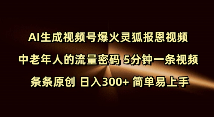 Ai形成微信视频号爆红灵狐知恩图报短视频 中老年人的总流量登陆密码 5min一条视频 一条条原创设计 日入300  简单易上手网创-网赚-电商-tk-出海-AI-抖音-快手-小红书-视频号-玩法-创业-小程序-公众号-私域-s粉网创智库